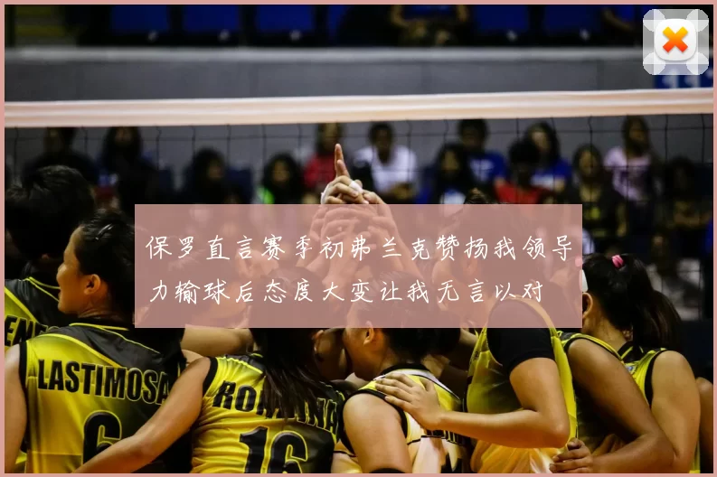 保罗直言赛季初弗兰克赞扬我领导力输球后态度大变让我无言以对