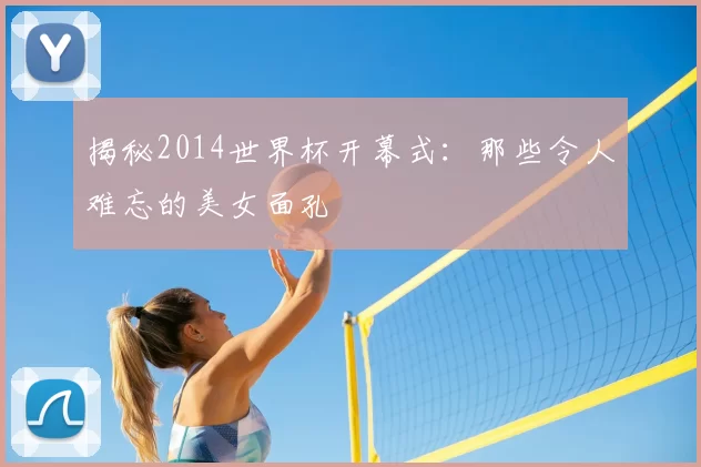 揭秘2014世界杯开幕式：那些令人难忘的美女面孔