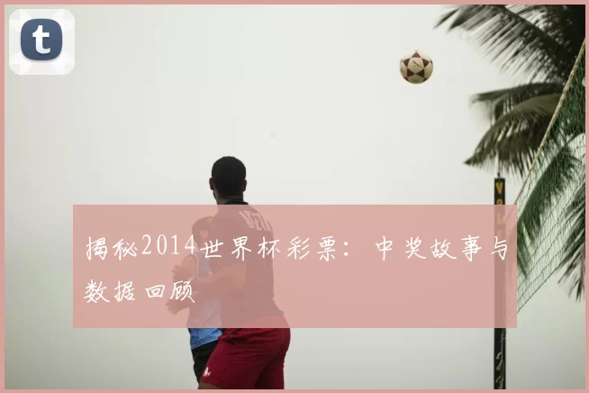 揭秘2014世界杯彩票:中奖故事与数据回顾