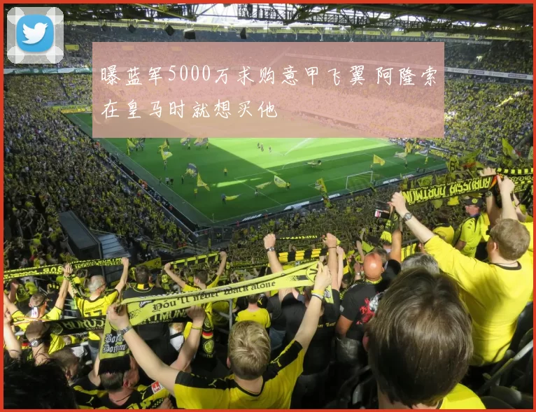 曝蓝军5000万求购意甲飞翼 阿隆索在皇马时就想买他
