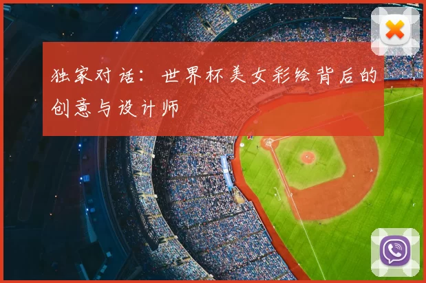 独家对话：世界杯美女彩绘背后的创意与设计师