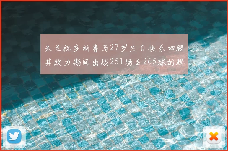 米兰祝多纳鲁马27岁生日快乐回顾其效力期间出战251场丢265球的辉煌历程