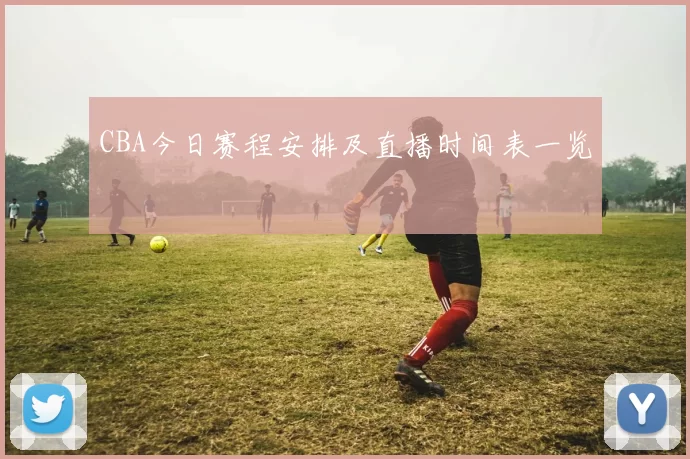 CBA今日赛程安排及直播时间表一览
