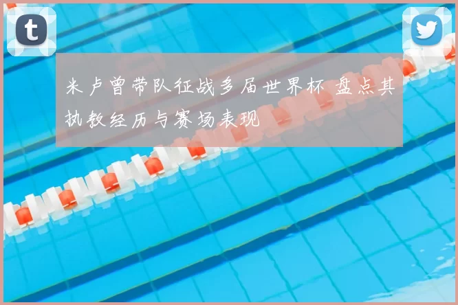 米卢曾带队征战多届世界杯 盘点其执教经历与赛场表现