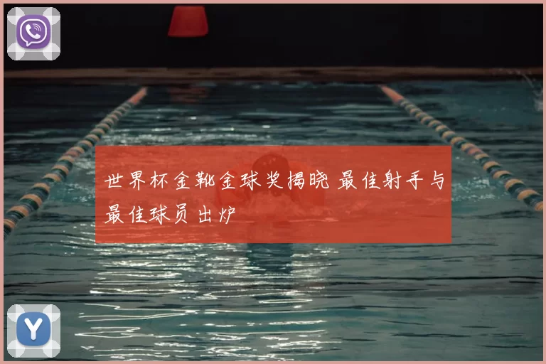 世界杯金靴金球奖揭晓 最佳射手与最佳球员出炉