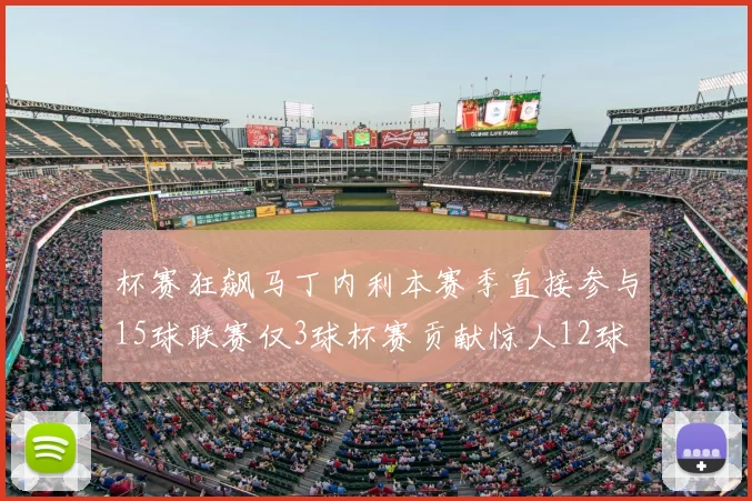 杯赛狂飙马丁内利本赛季直接参与15球联赛仅3球杯赛贡献惊人12球