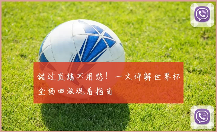 错过直播不用愁！一文详解世界杯全场回放观看指南