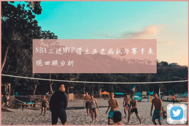 NBA三连MVP得主历史成就与赛季表现回顾分析