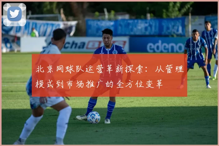 北京网球队运营革新探索：从管理模式到市场推广的全方位变革
