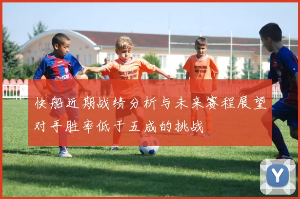 快船近期战绩分析与未来赛程展望对手胜率低于五成的挑战