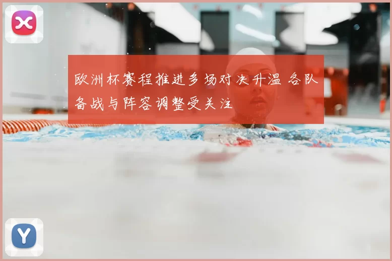 欧洲杯赛程推进多场对决升温 各队备战与阵容调整受关注