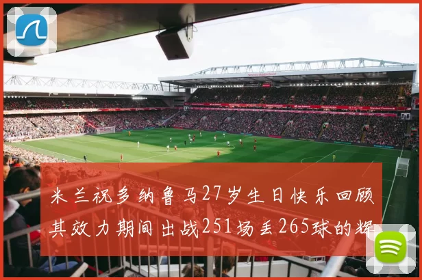 米兰祝多纳鲁马27岁生日快乐回顾其效力期间出战251场丢265球的辉煌历程
