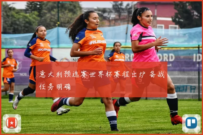 意大利预选赛世界杯赛程出炉 备战任务明确