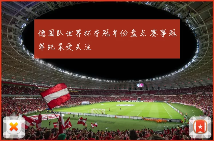 德国队世界杯夺冠年份盘点 赛事冠军纪录受关注