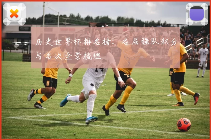 历史世界杯排名榜:各届强队积分与名次全景梳理