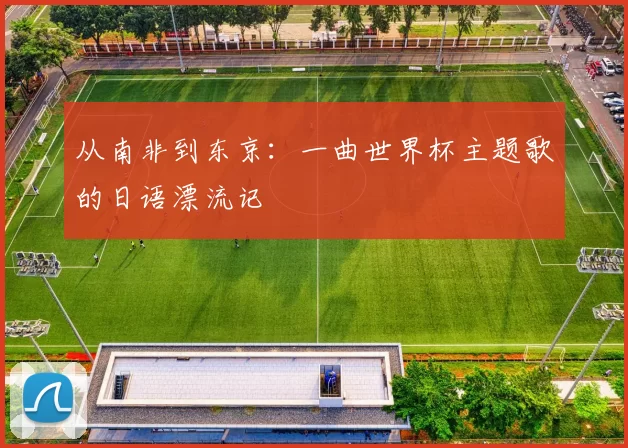 从南非到东京:一曲世界杯主题歌的日语漂流记