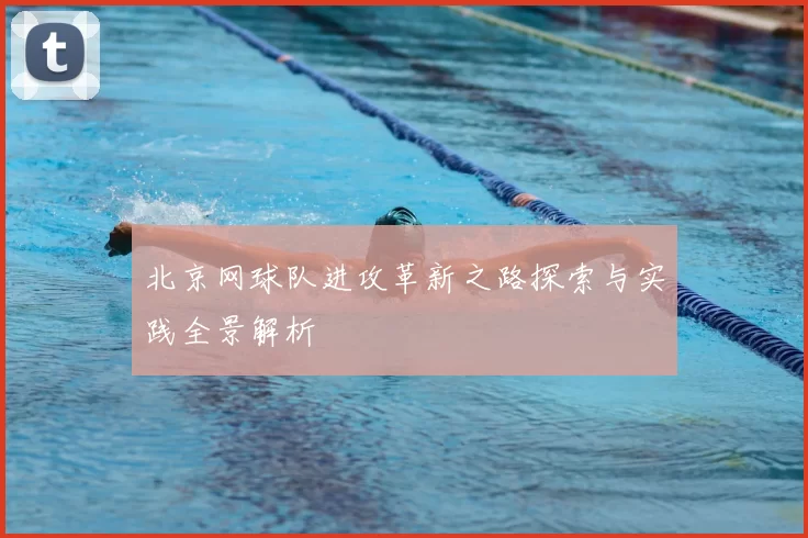 北京网球队进攻革新之路探索与实践全景解析