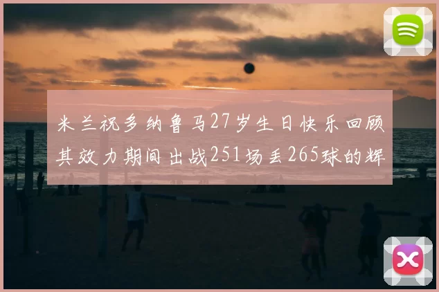 米兰祝多纳鲁马27岁生日快乐回顾其效力期间出战251场丢265球的辉煌历程