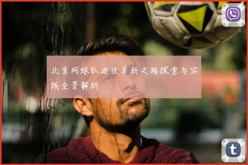 北京网球队进攻革新之路探索与实践全景解析