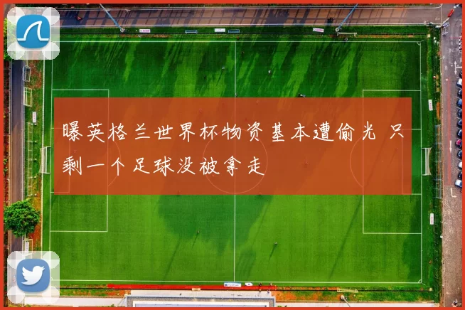 曝英格兰世界杯物资基本遭偷光 只剩一个足球没被拿走