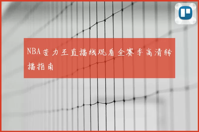 NBA苦力王直播线观看全赛季高清转播指南