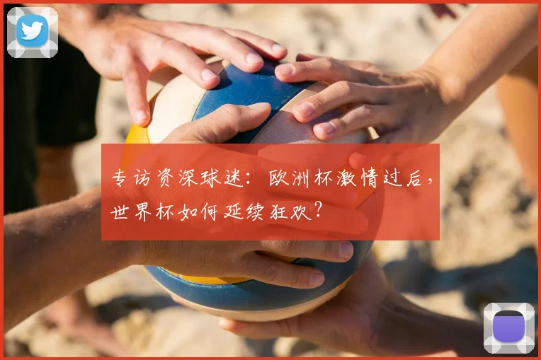 专访资深球迷:欧洲杯激情过后,世界杯如何延续狂欢?