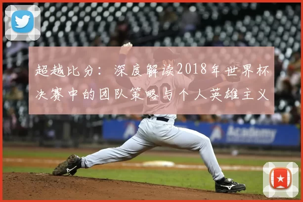 超越比分：深度解读2018年世界杯决赛中的团队策略与个人英雄主义