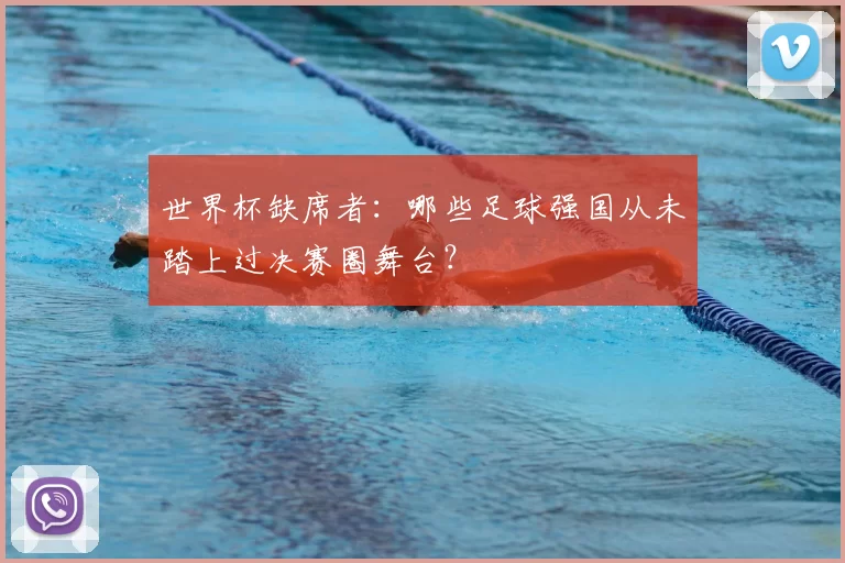 世界杯缺席者：哪些足球强国从未踏上过决赛圈舞台？
