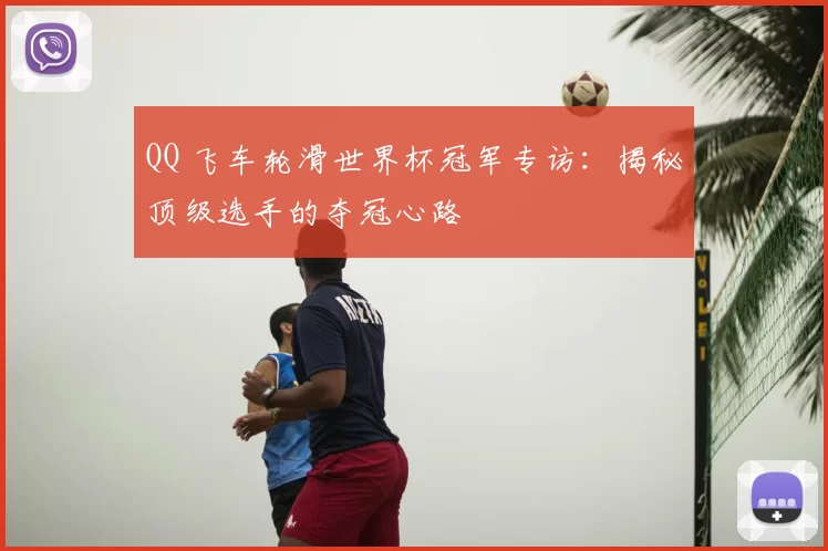 QQ 飞车轮滑世界杯冠军专访:揭秘顶级选手的夺冠心路