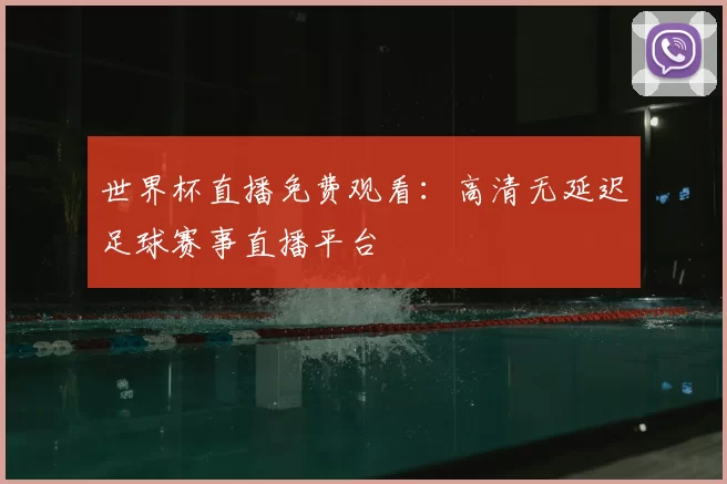 世界杯直播免费观看:高清无延迟足球赛事直播平台