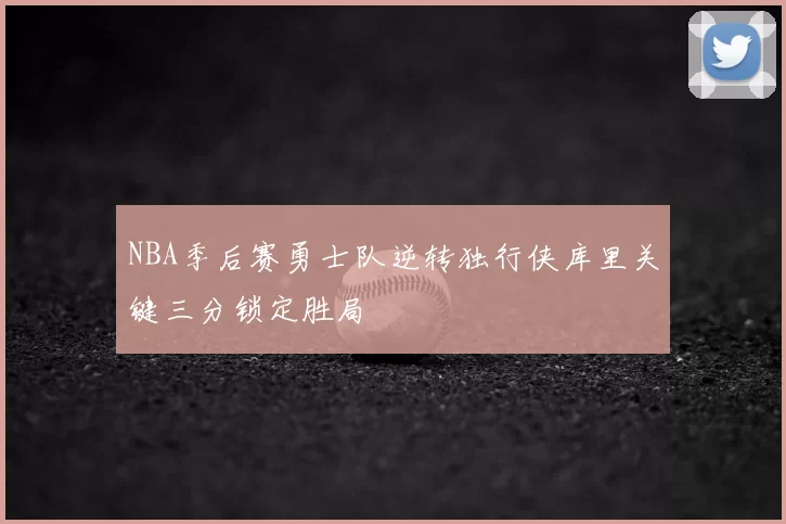 NBA季后赛勇士队逆转独行侠库里关键三分锁定胜局