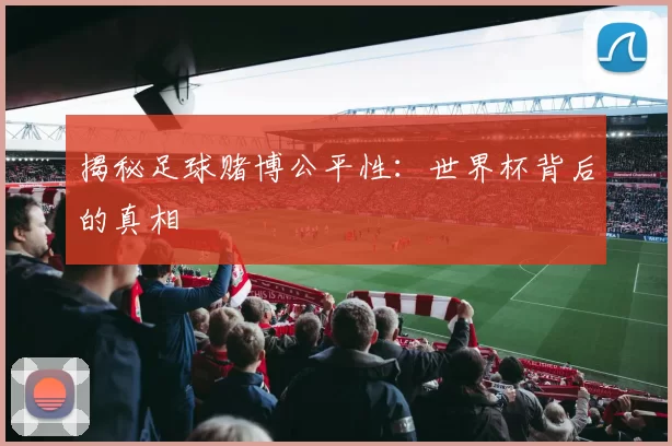 揭秘足球赌博公平性:世界杯背后的真相
