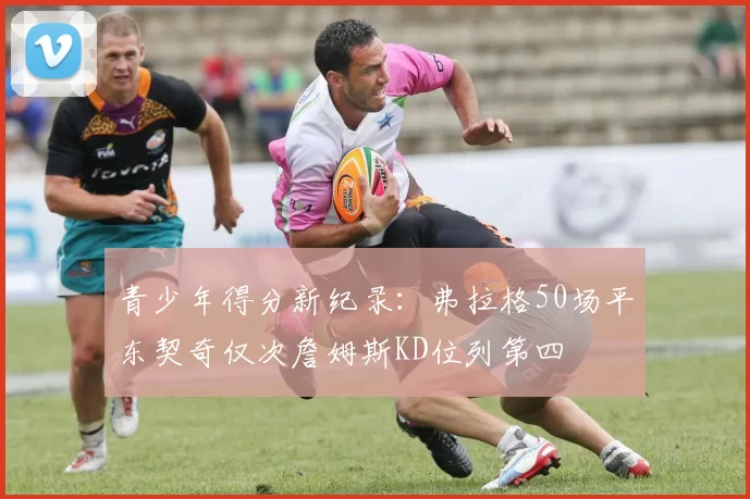 青少年得分新纪录:弗拉格50场平东契奇仅次詹姆斯KD位列第四