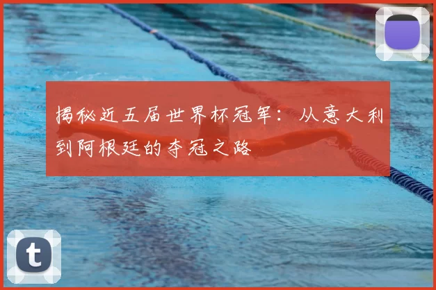 揭秘近五届世界杯冠军：从意大利到阿根廷的夺冠之路