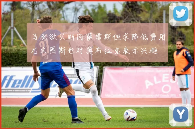 马竞欲买断冈萨雷斯但求降低费用尤文图斯也对奥布拉克表示兴趣