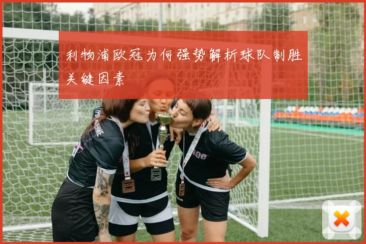 利物浦欧冠为何强势解析球队制胜关键因素