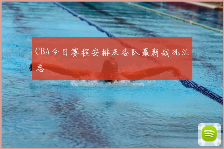 CBA今日赛程安排及各队最新战况汇总