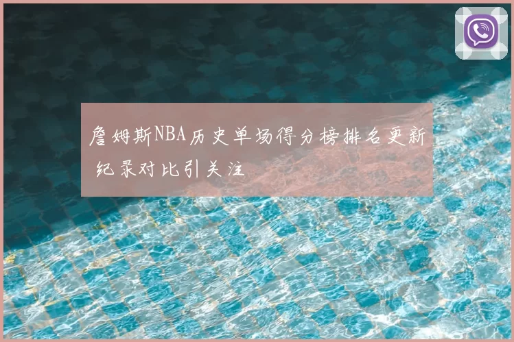 詹姆斯NBA历史单场得分榜排名更新 纪录对比引关注