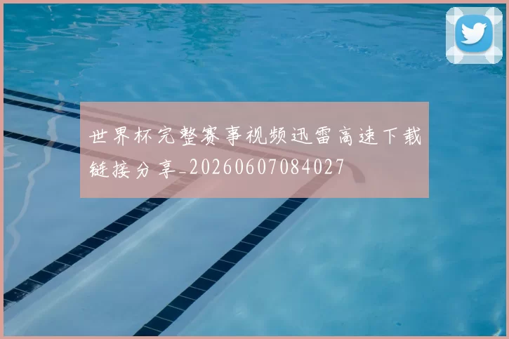 世界杯完整赛事视频迅雷高速下载链接分享_20260607084027