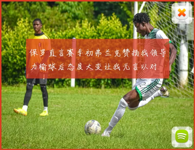 保罗直言赛季初弗兰克赞扬我领导力输球后态度大变让我无言以对