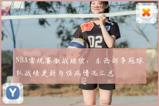 NBA常规赛激战继续，东西部争冠球队战绩更新与伤病情况汇总
