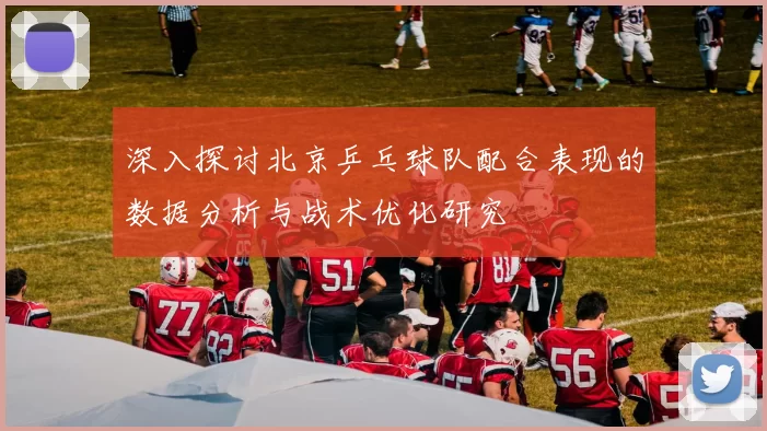 深入探讨北京乒乓球队配合表现的数据分析与战术优化研究