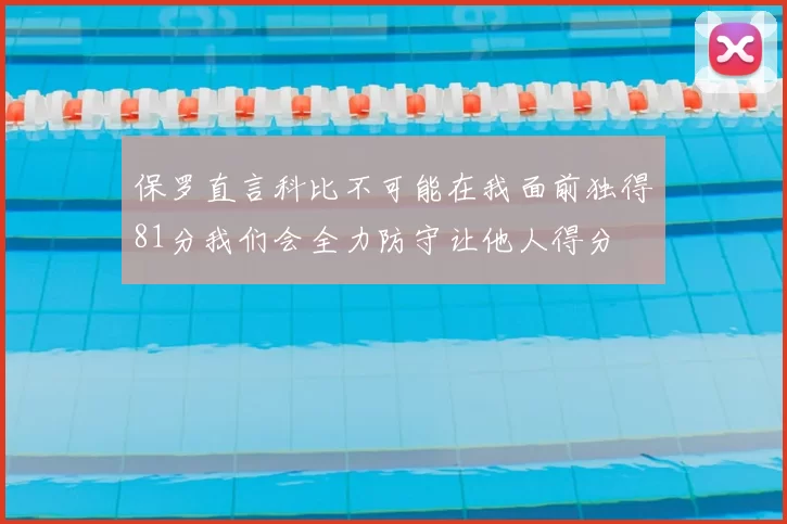 保罗直言科比不可能在我面前独得81分我们会全力防守让他人得分