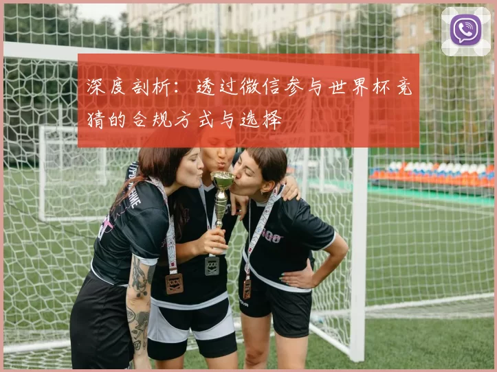 深度剖析：透过微信参与世界杯竞猜的合规方式与选择