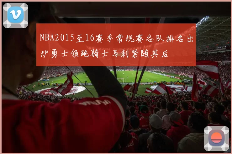 NBA2015至16赛季常规赛各队排名出炉勇士领跑骑士马刺紧随其后