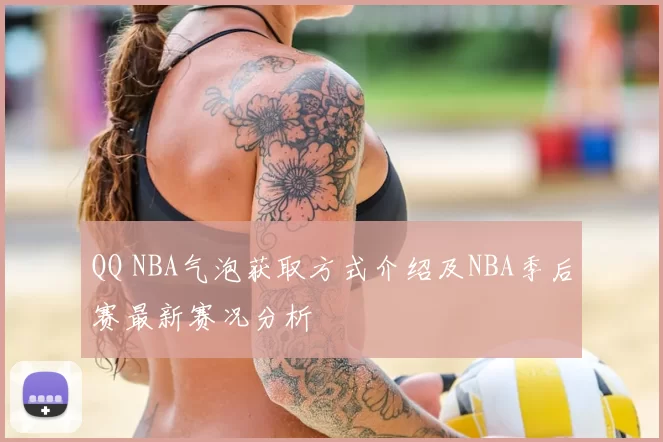 QQ NBA气泡获取方式介绍及NBA季后赛最新赛况分析