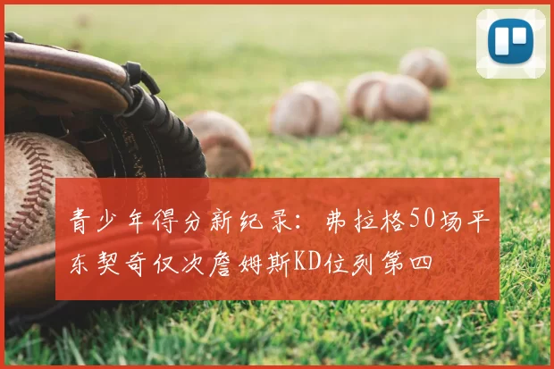 青少年得分新纪录:弗拉格50场平东契奇仅次詹姆斯KD位列第四