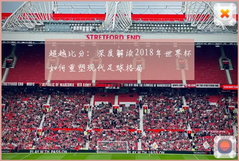 超越比分：深度解读2018年世界杯如何重塑现代足球格局
