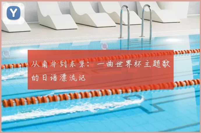 从南非到东京：一曲世界杯主题歌的日语漂流记