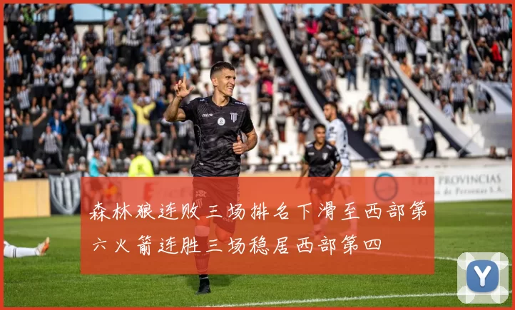 森林狼连败三场排名下滑至西部第六火箭连胜三场稳居西部第四